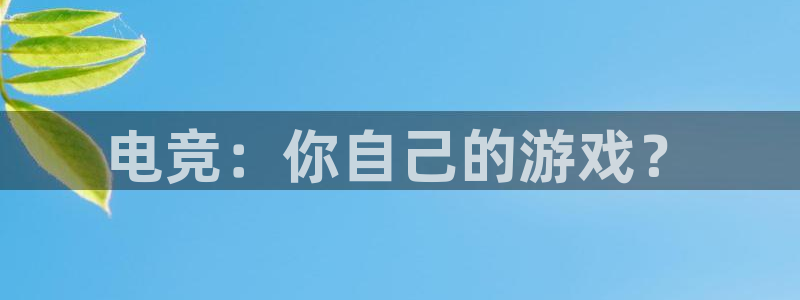 火狐电竞登录app：电竞：你自己的游戏？
