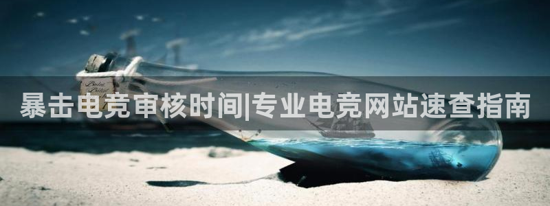 火狐电竞APP官网正版下载：暴击电竞审核时间|专业电竞网站速查指南