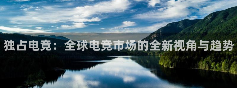 火狐电竞官方网站：独占电竞：全球电竞市场的全新视角与趋势