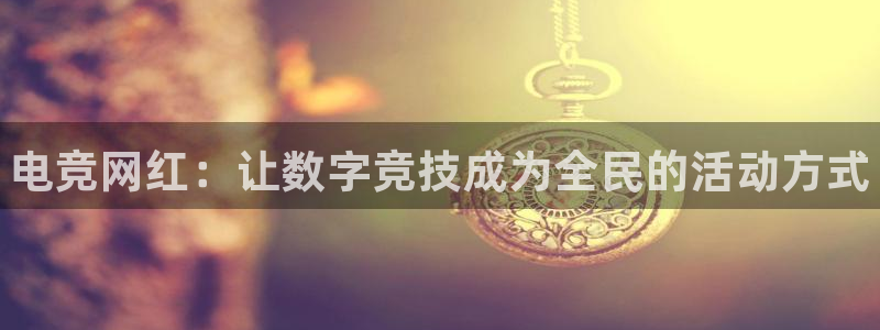 火狐电竞平台官网：电竞网红：让数字竞技成为全民的活动方式