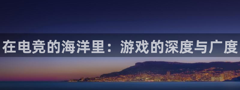 火狐电竞网页版入口：在电竞的海洋里：游戏的深度与广度