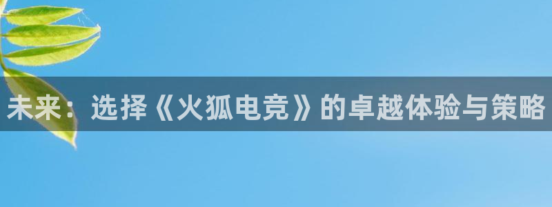 火狐电竞平台官网：未来：选择《火狐电竞》的卓越体验与策略