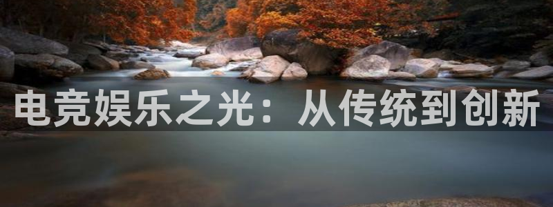 火狐电竞app-官网下载：电竞娱乐之光：从传统到创新