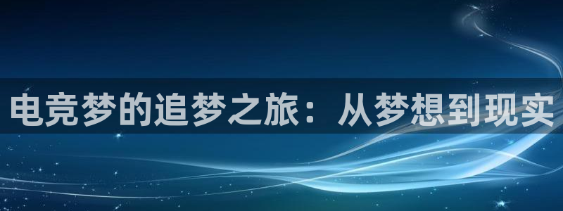 火狐电竞怎么样：电竞梦的追梦之旅：从梦想到现实