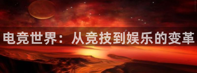 火狐电竞平台app下载：电竞世界：从竞技到娱乐的变革