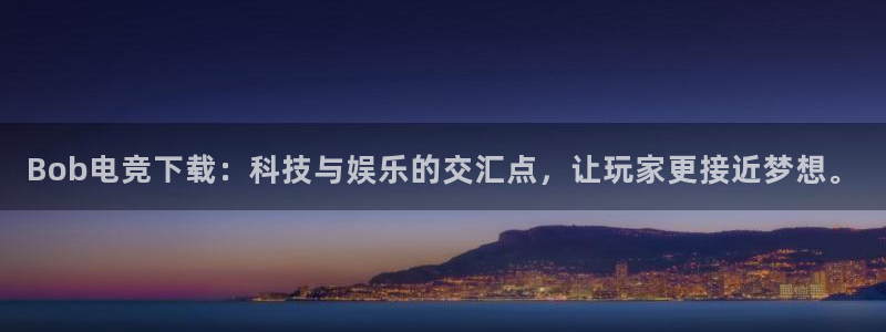 火狐电竞：Bob电竞下载：科技与娱乐的交汇点，让玩家更接近梦想。