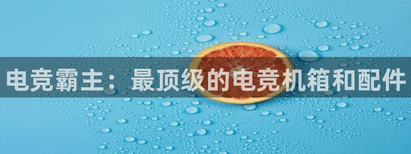 火狐电竞APP下载：电竞霸主：最顶级的电竞机箱和配件
