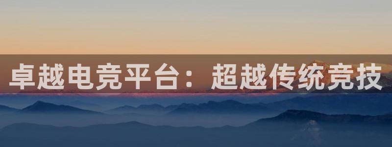 火狐电竞huohu：卓越电竞平台：超越传统竞技