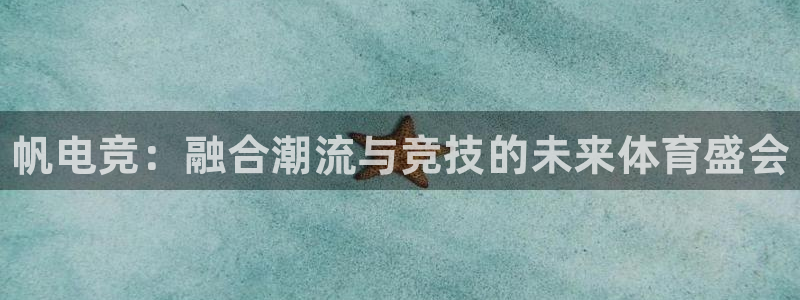 火狐电竞体育平台：帆电竞：融合潮流与竞技的未来体育盛会